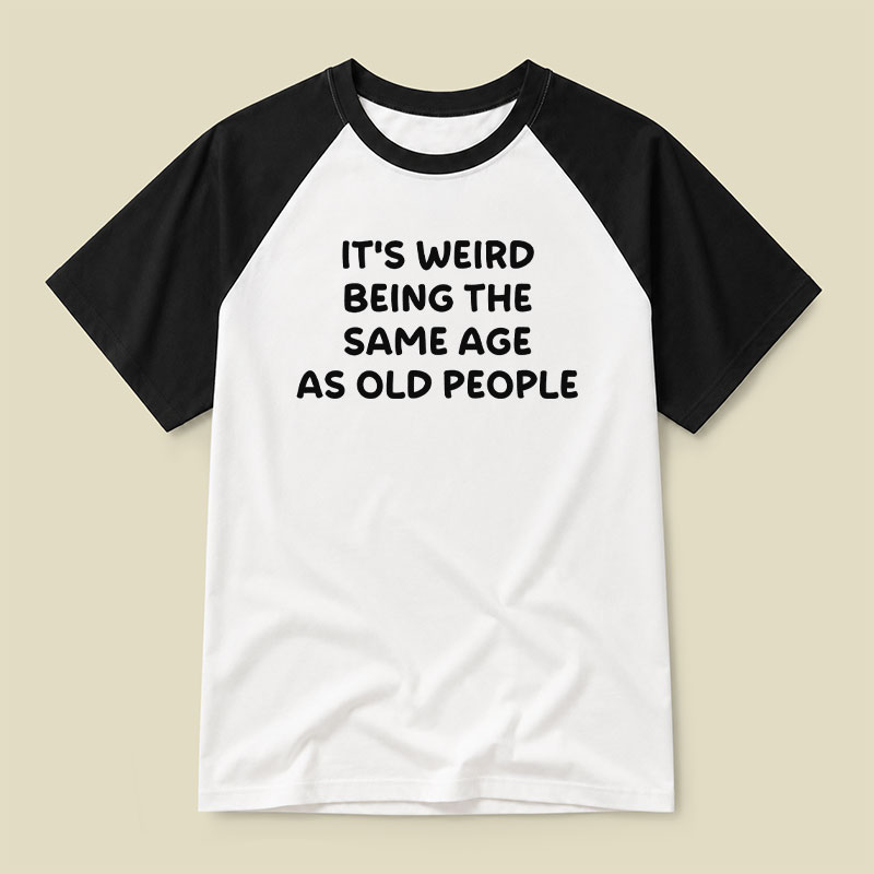 It Is Weird Being The Same Age As Old People Raglan T-shirt