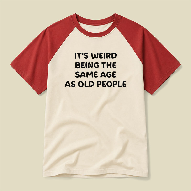 It Is Weird Being The Same Age As Old People Raglan T-shirt