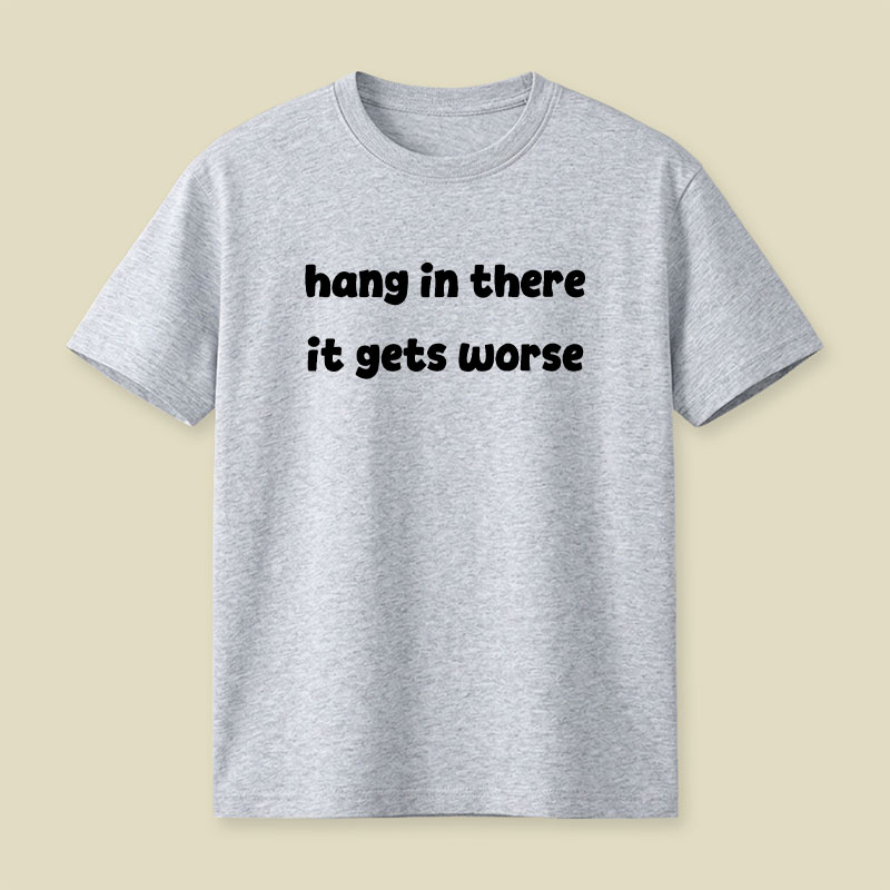 Hang In There It Gets Worse Funny Slogan Playful T-Shirt