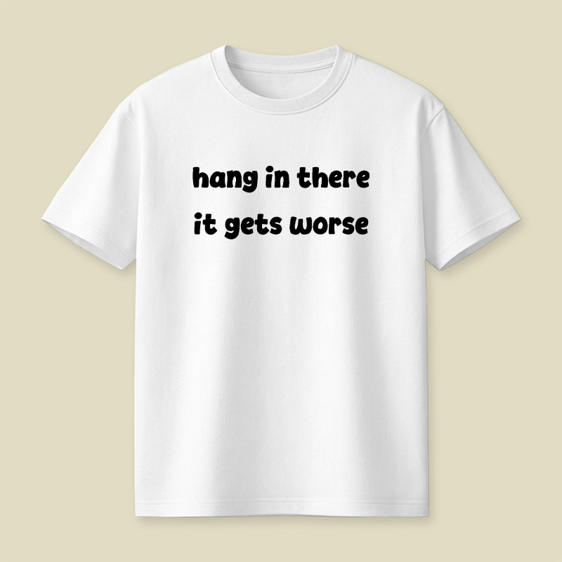 Hang In There It Gets Worse Funny Slogan Playful T-Shirt