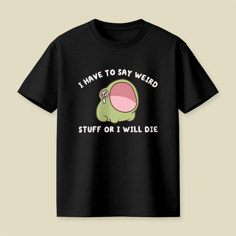 I Have To Say Weird Stuff Or I Will Die Playful T-Shirt