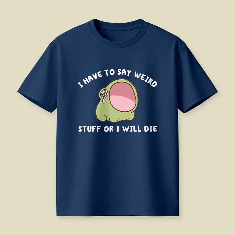 I Have To Say Weird Stuff Or I Will Die Playful T-Shirt