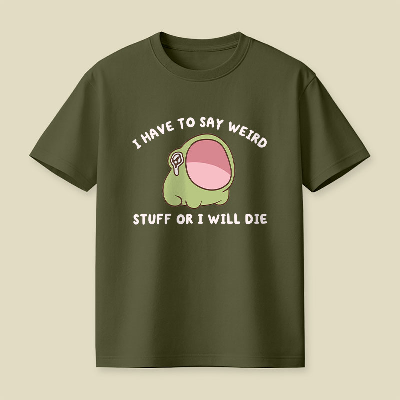 I Have To Say Weird Stuff Or I Will Die Playful T-Shirt