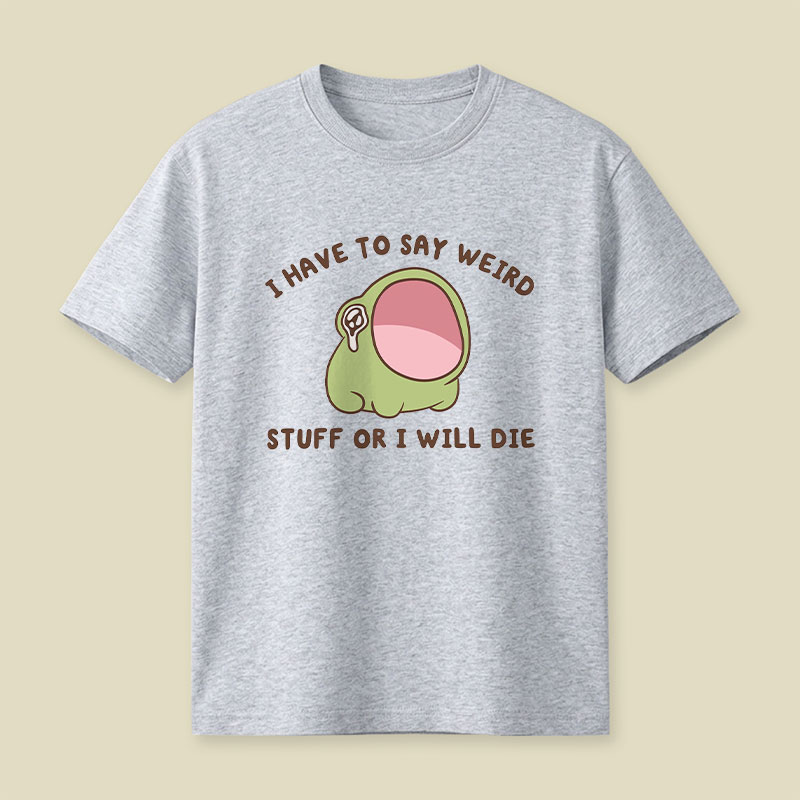 I Have To Say Weird Stuff Or I Will Die Playful T-Shirt