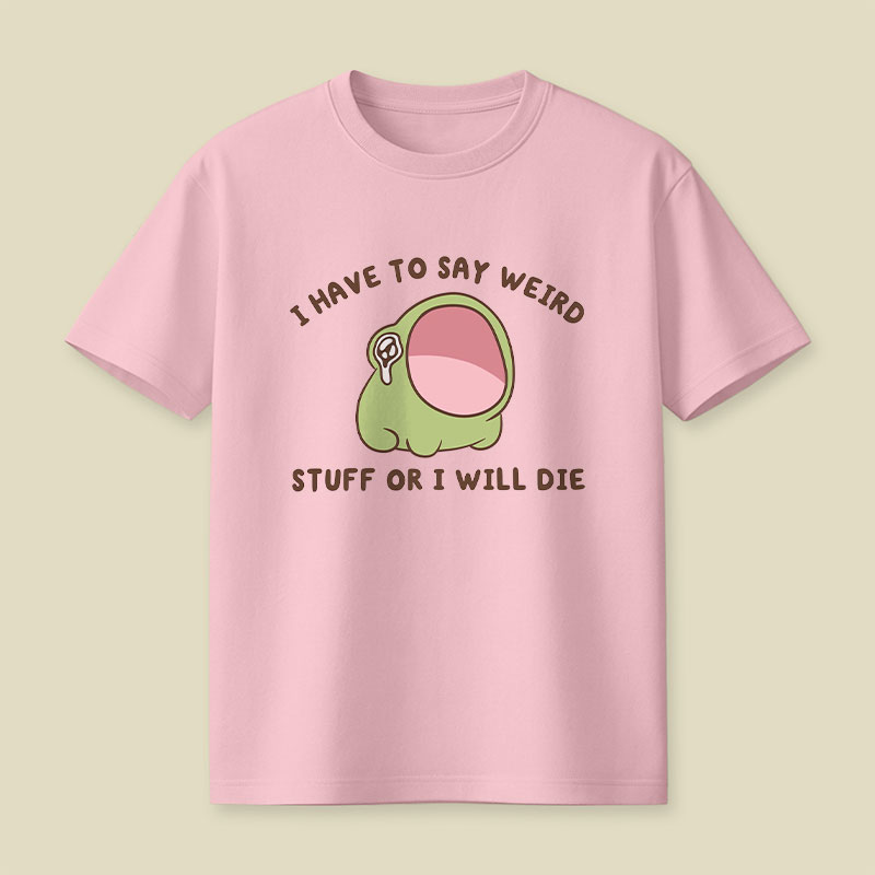 I Have To Say Weird Stuff Or I Will Die Playful T-Shirt