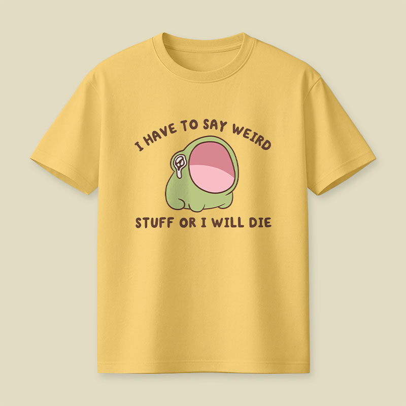 I Have To Say Weird Stuff Or I Will Die Playful T-Shirt
