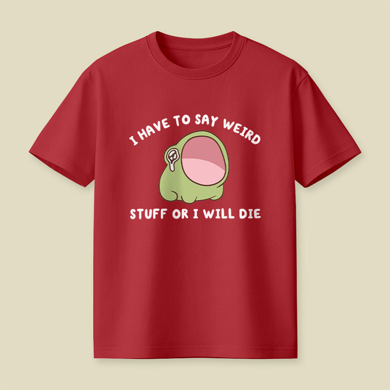 I Have To Say Weird Stuff Or I Will Die Playful T-Shirt