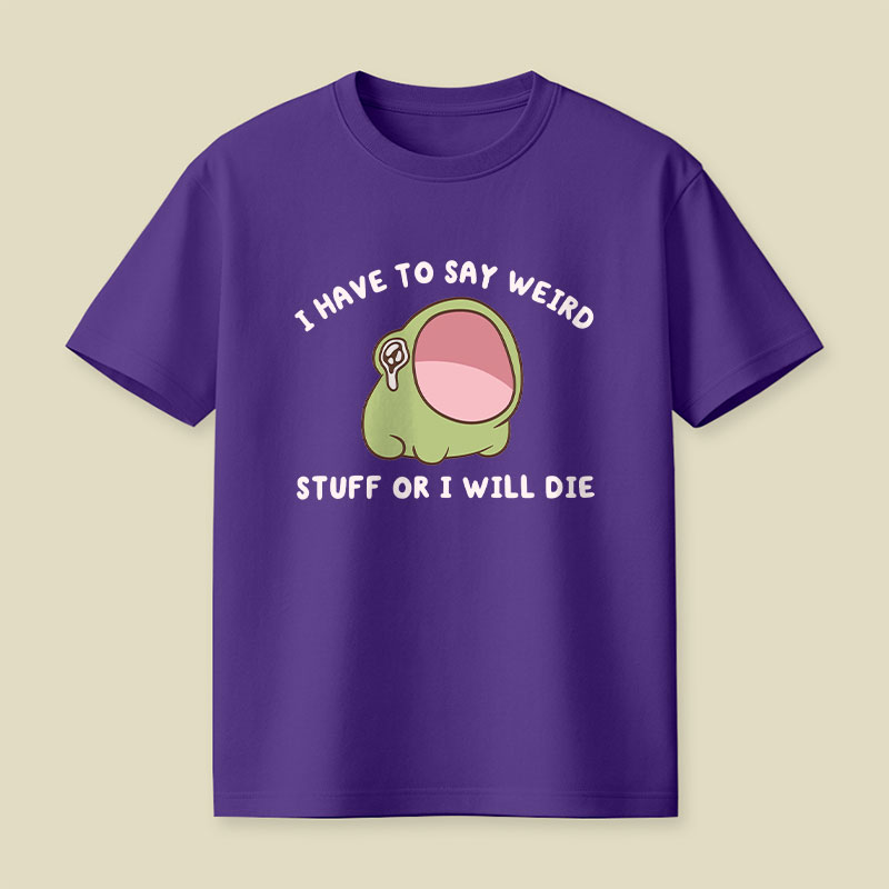 I Have To Say Weird Stuff Or I Will Die Playful T-Shirt