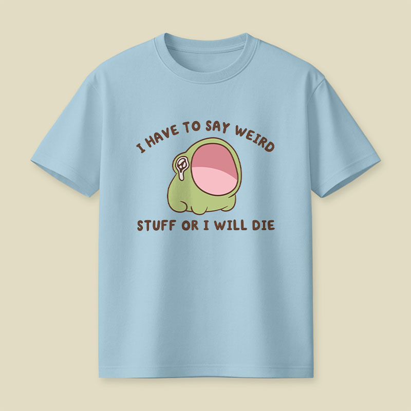 I Have To Say Weird Stuff Or I Will Die Playful T-Shirt