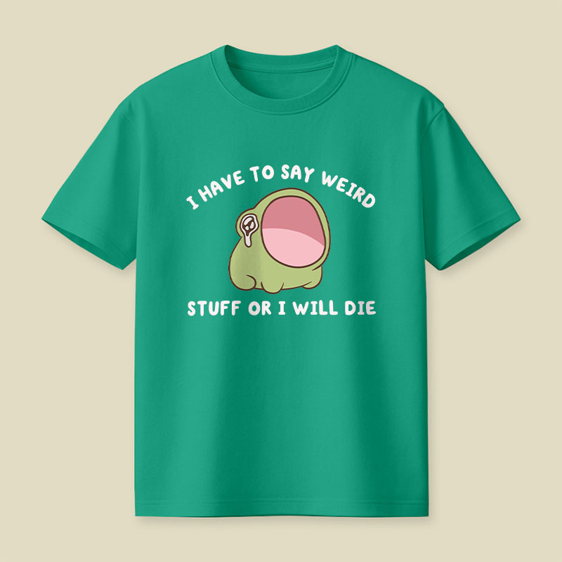 I Have To Say Weird Stuff Or I Will Die Playful T-Shirt