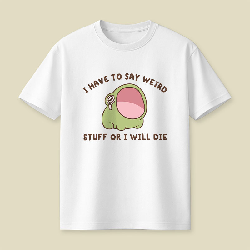 I Have To Say Weird Stuff Or I Will Die Playful T-Shirt
