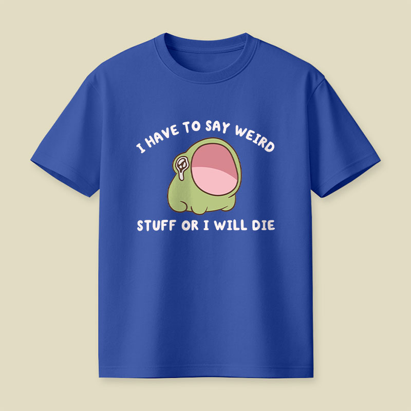I Have To Say Weird Stuff Or I Will Die Playful T-Shirt