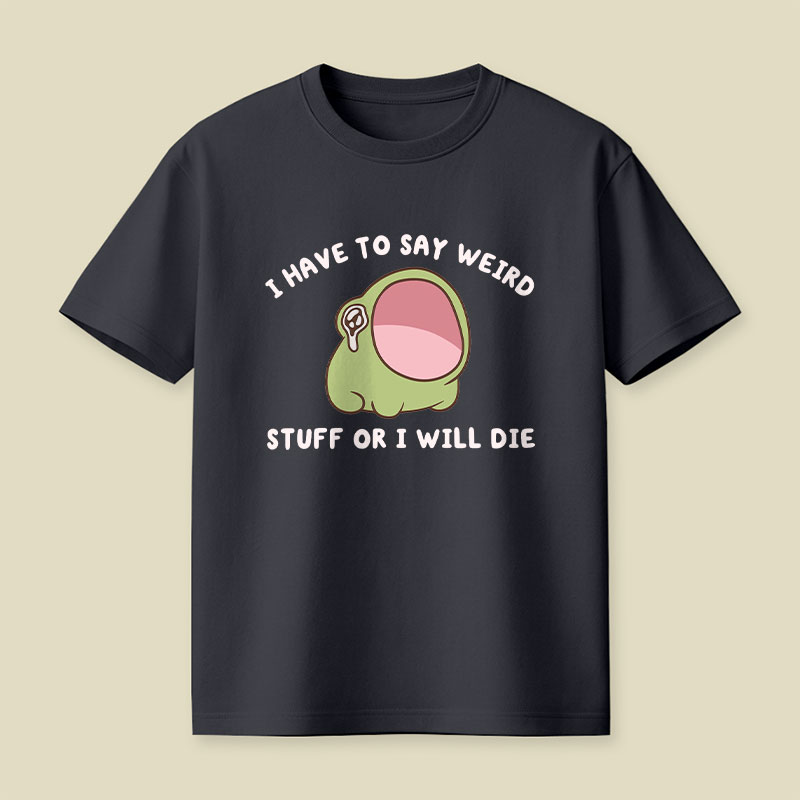 I Have To Say Weird Stuff Or I Will Die Playful T-Shirt