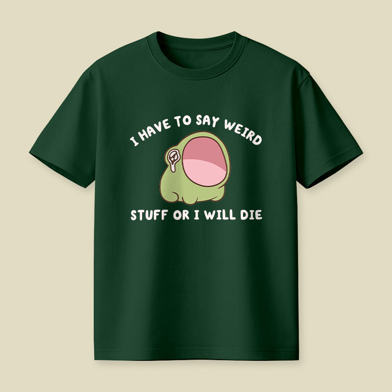 I Have To Say Weird Stuff Or I Will Die Playful T-Shirt