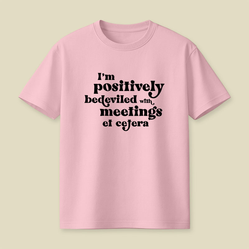 Im Positively Bedeviled With Meetings Et Cetera Playful T-Shirt