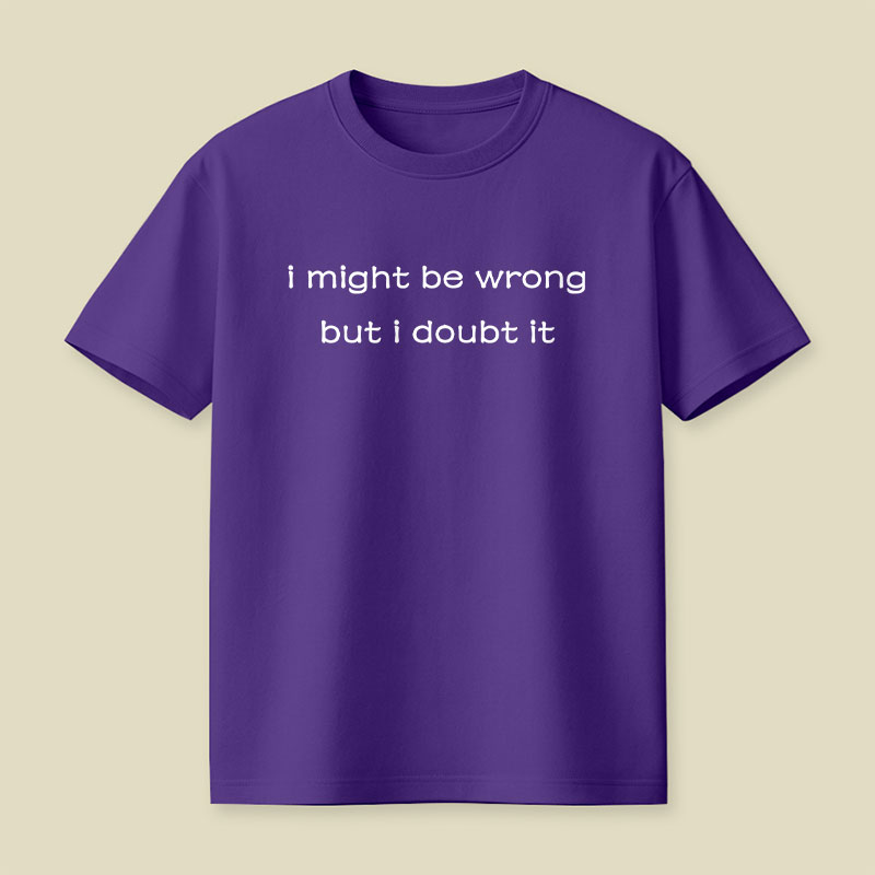 I Might Be Wrong But I Doubt It Playful T-Shirt