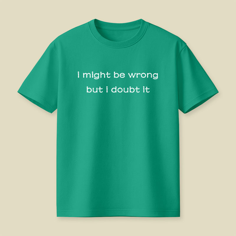 I Might Be Wrong But I Doubt It Playful T-Shirt