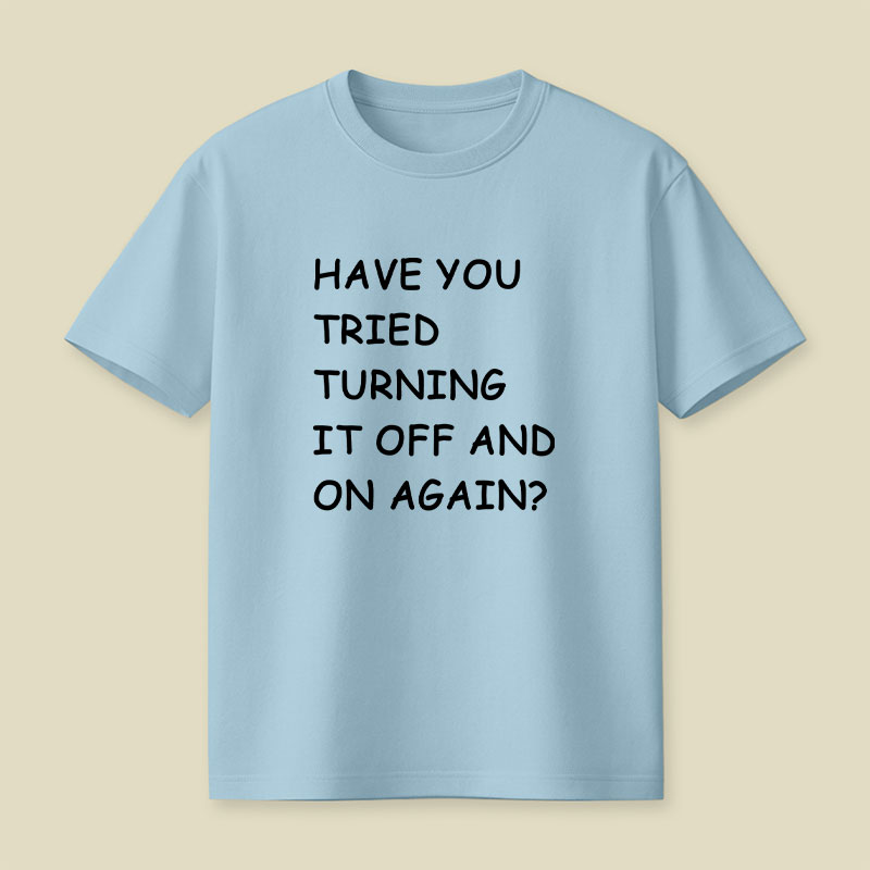 Have You Tried Turning It Off and On Again Playful T-Shirt