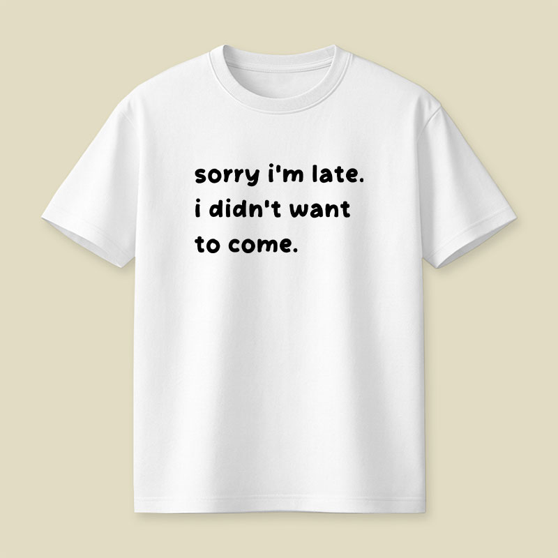 Sorry Im Late I Didnt Want To Come Playful T-Shirt
