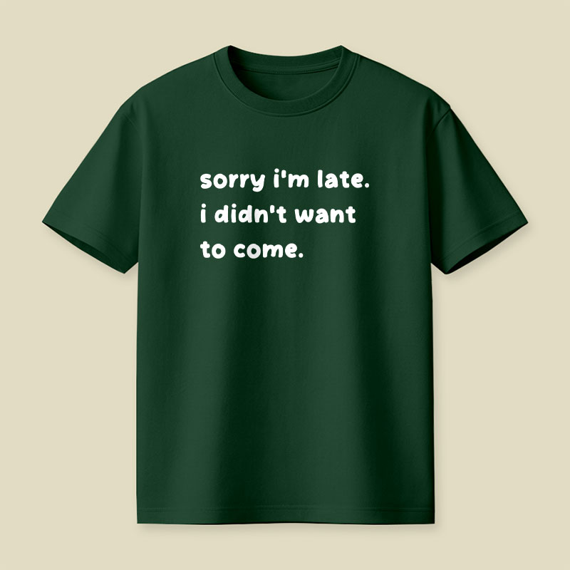 Sorry Im Late I Didnt Want To Come Playful T-Shirt