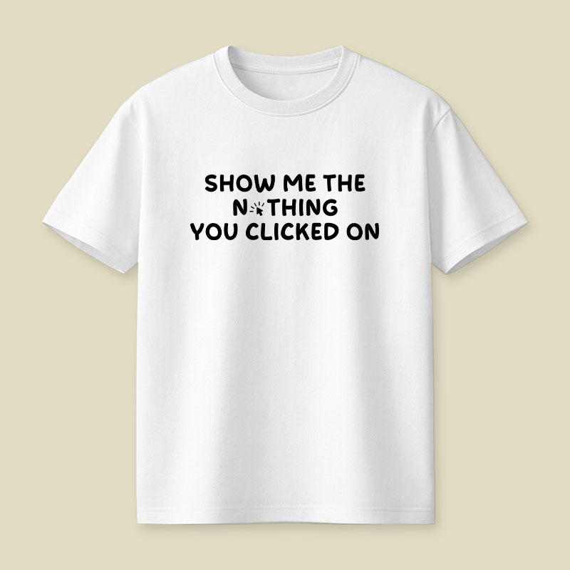Show Me The Nothing You Clicked On Playful T-Shirt