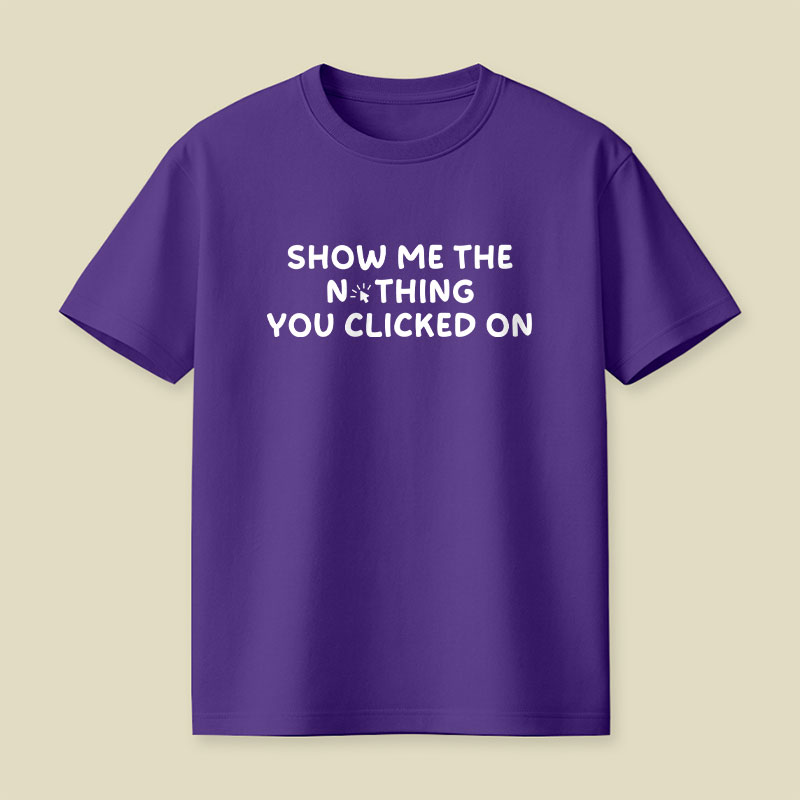 Show Me The Nothing You Clicked On Playful T-Shirt