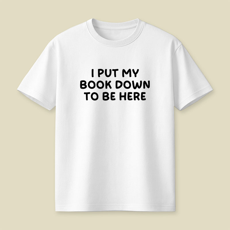 I Put My Book Down To Be Here Playful T-Shirt