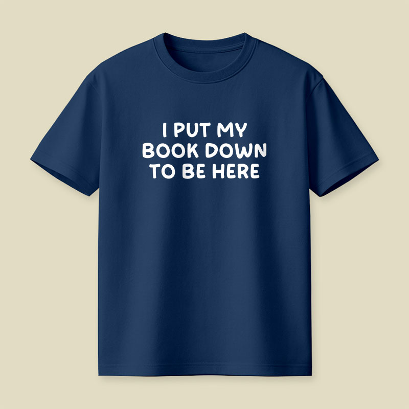 I Put My Book Down To Be Here Playful T-Shirt