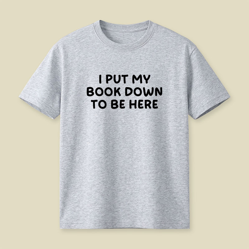 I Put My Book Down To Be Here Playful T-Shirt