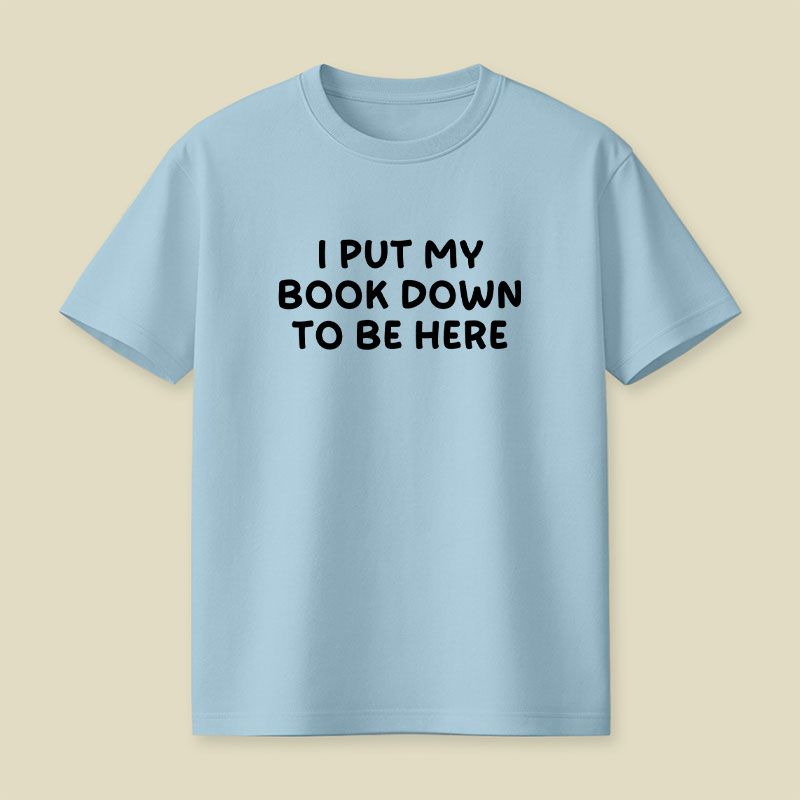 I Put My Book Down To Be Here Playful T-Shirt