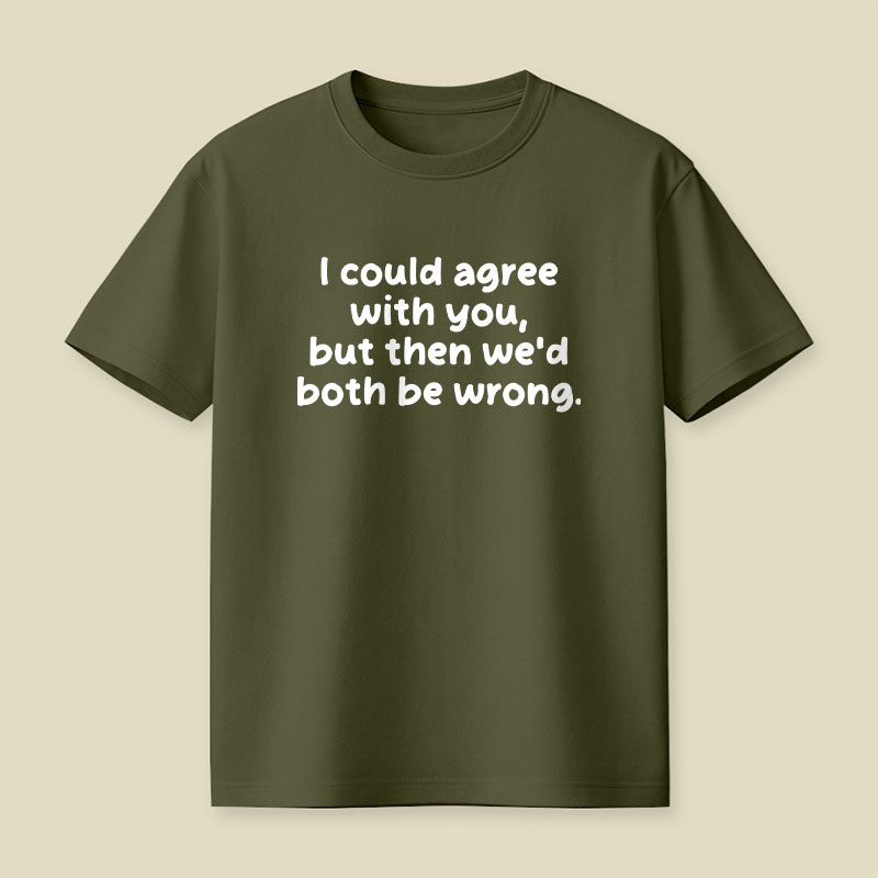 I Could Agree With You Funny Playful T-Shirt
