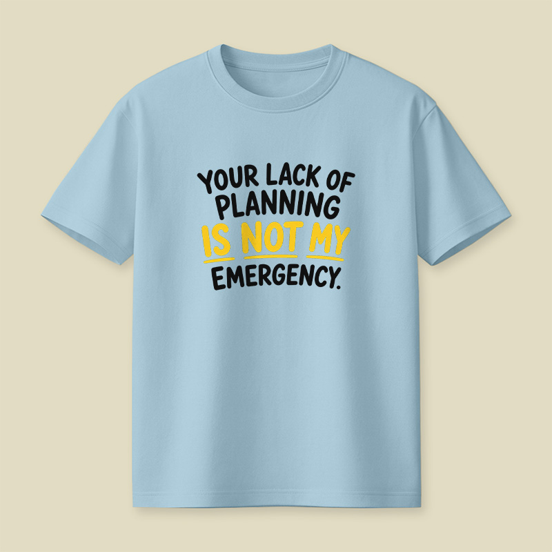Your Lack Of Planning Is Not My Emergency Playful T-Shirt