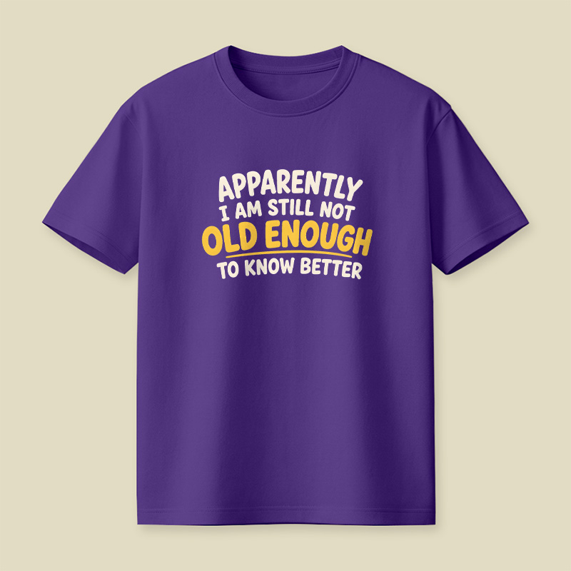 I Am Still Not Old Enough To Know Better Playful T-Shirt