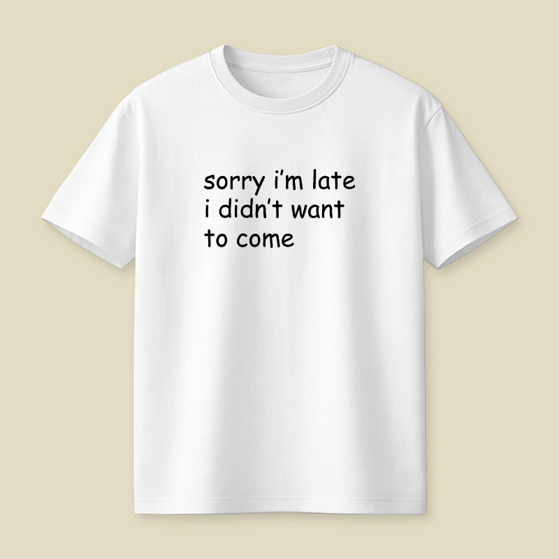 Sorry I’m Late I Didn’t Want To Come Playful T-Shirt