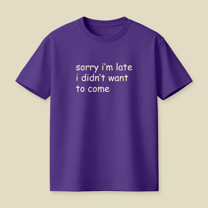 Sorry I’m Late I Didn’t Want To Come Playful T-Shirt