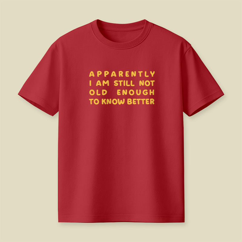 Apparently I Am Still Not Old Enough To Know Better Playful T-Shirt