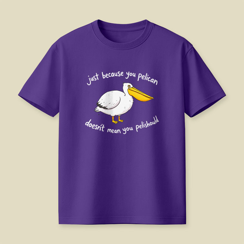 Just Because You Pelican Doesn’t Mean You Pelishould Playful T-Shirt