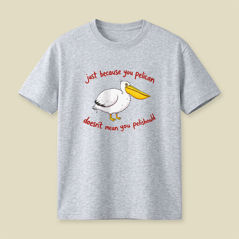 Just Because You Pelican Doesn’t Mean You Pelishould Playful T-Shirt