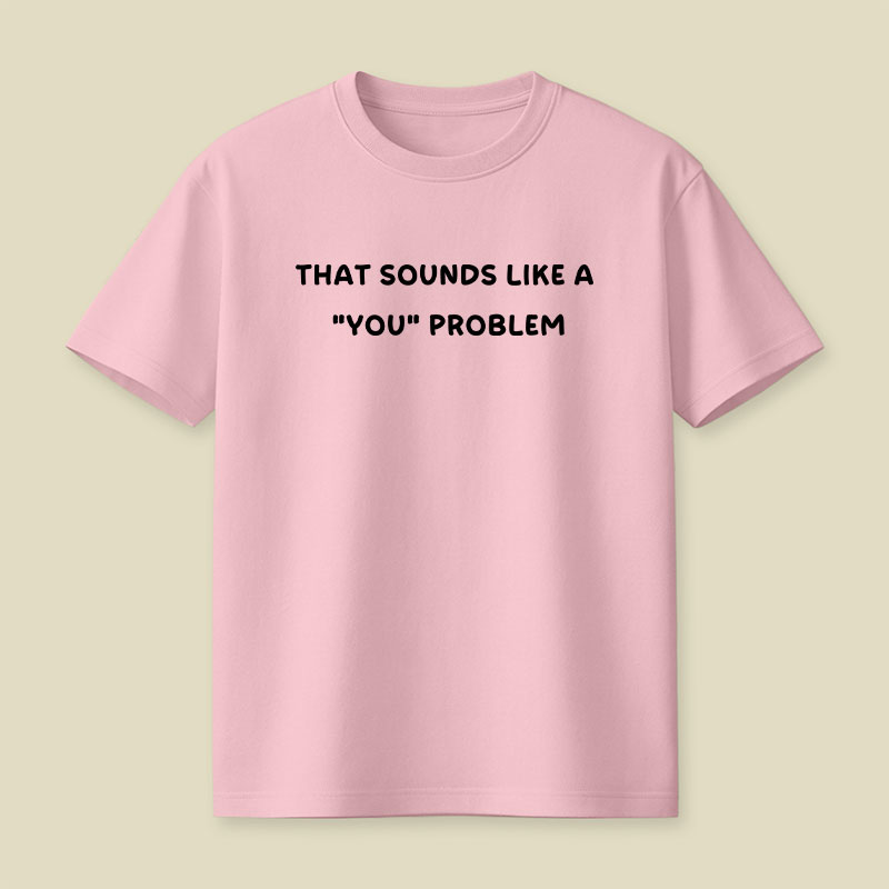 That Sounds Like A You Problem Playful T-Shirt