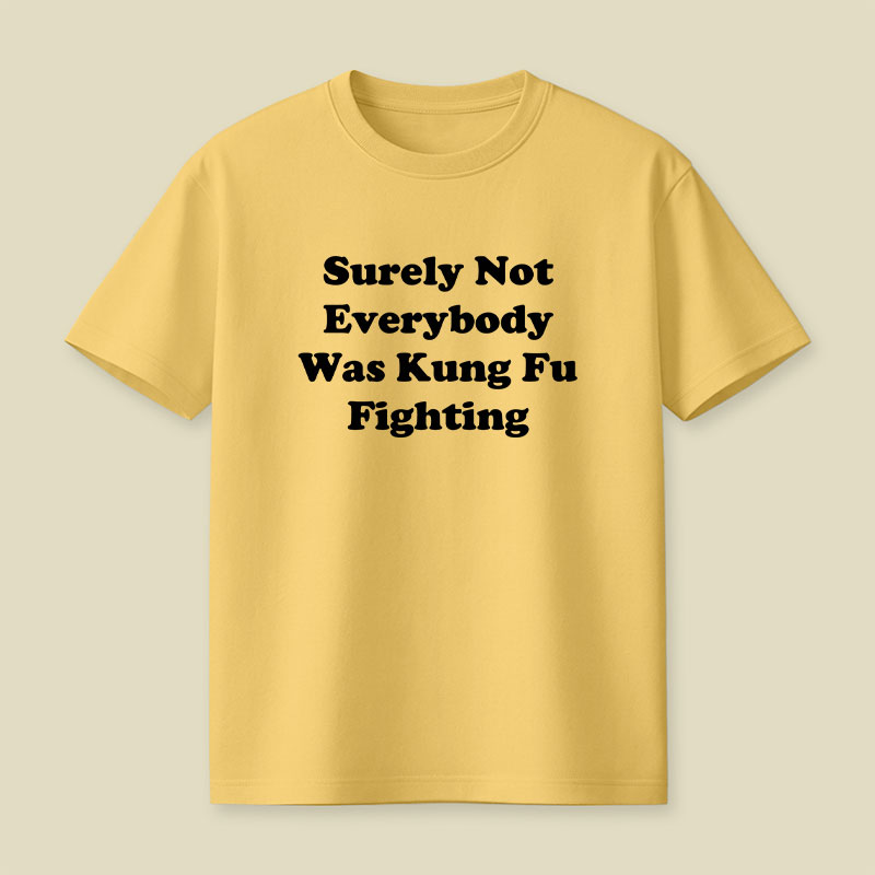 Surely Not Everybody Was Kung Fu Fighting Playful T-Shirt