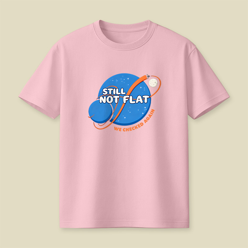Still Not Flat We Checked Again Playful T-Shirt