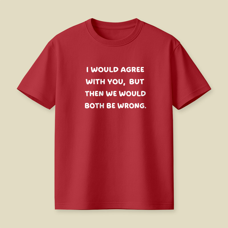 I Would Agree With You But We Both Be Wrong Playful T-Shirt