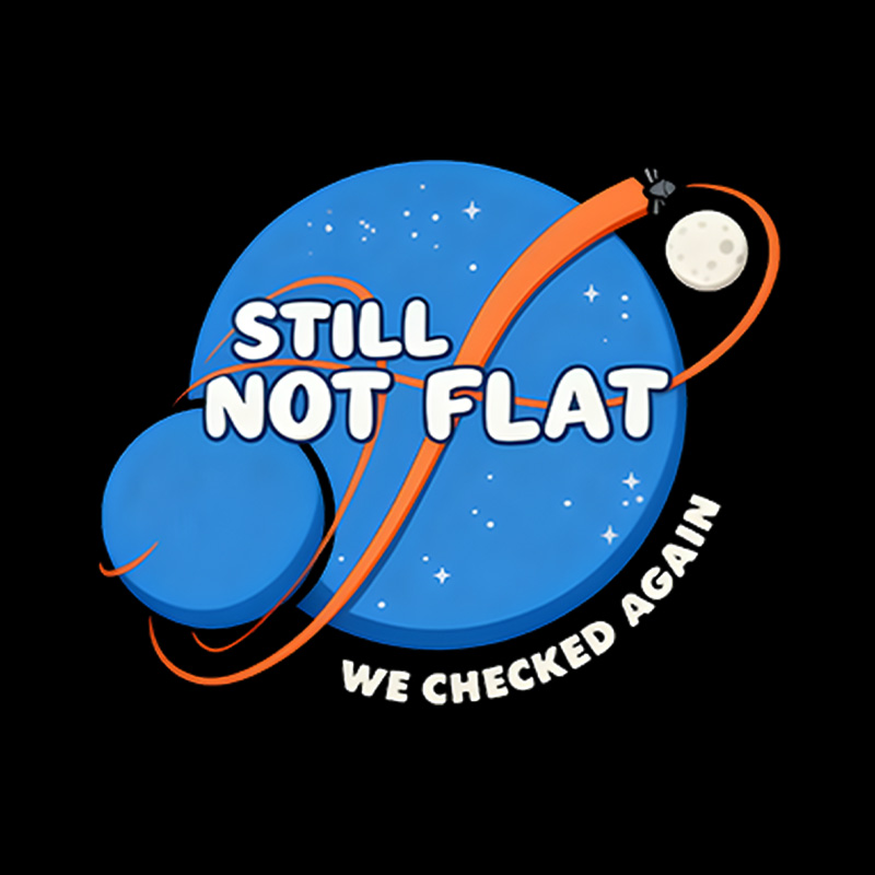 Still Not Flat We Checked Again Playful T-Shirt
