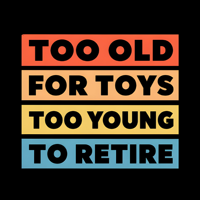Too Old For Toys Too Young To Retire Playful T-Shirt