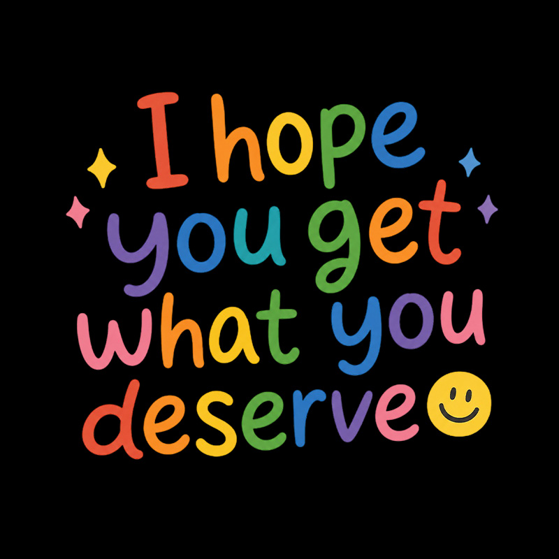 I Hope You Get What You Deserve Playful T-Shirt
