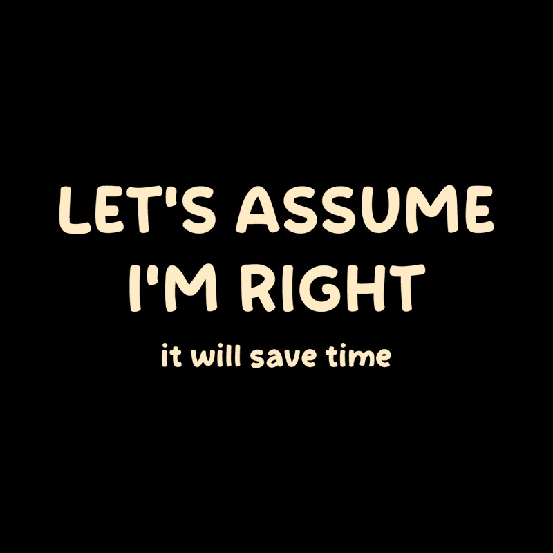 Assume I Am Right Funny Sarcastic Quote Playful T-Shirt