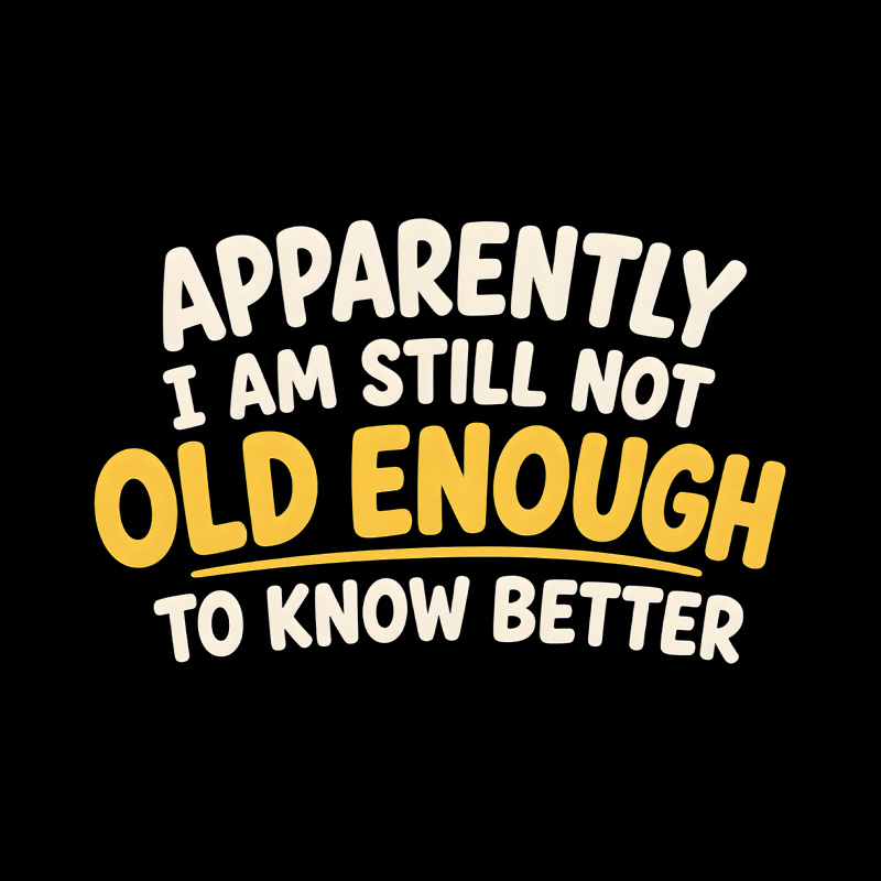 I Am Still Not Old Enough To Know Better Playful T-Shirt