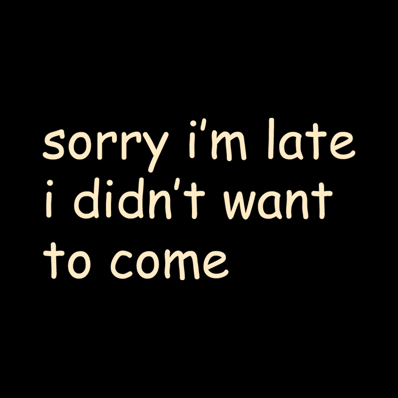 Sorry I’m Late I Didn’t Want To Come Playful T-Shirt