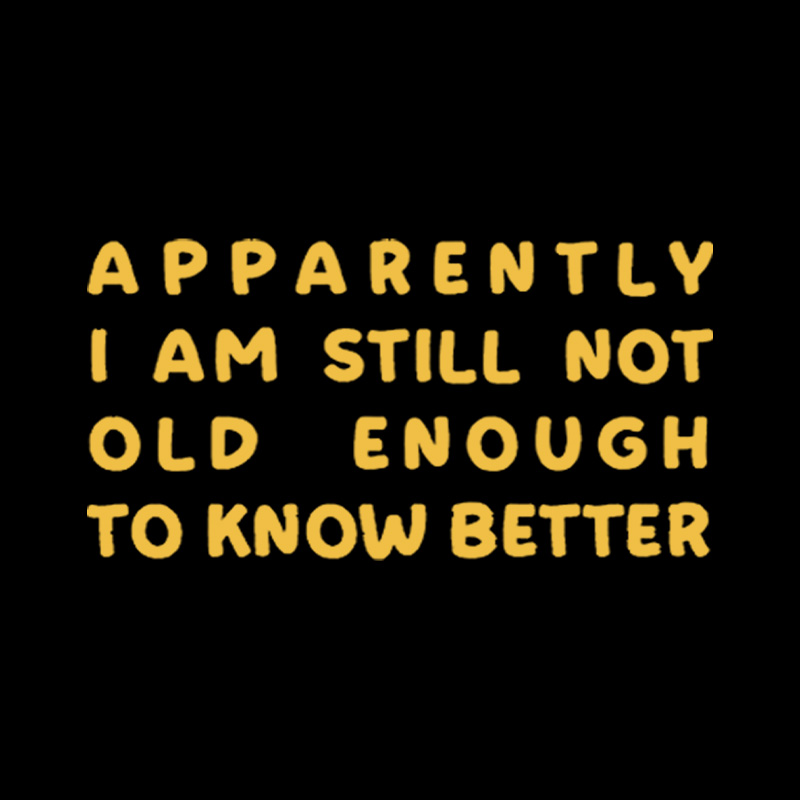 Apparently I Am Still Not Old Enough To Know Better Playful T-Shirt