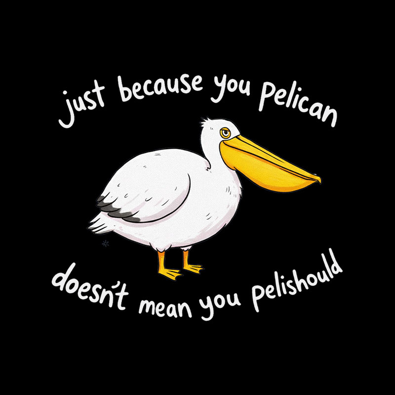 Just Because You Pelican Doesn’t Mean You Pelishould Playful T-Shirt